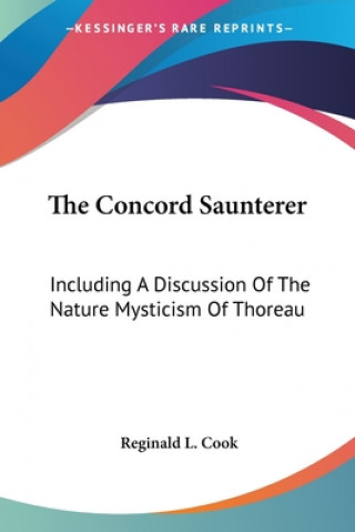 Kniha The Concord Saunterer: Including A Discussion Of The Nature Mysticism Of Thoreau Reginald L. Cook