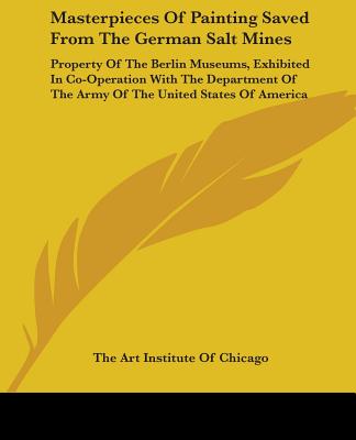 Buch Masterpieces Of Painting Saved From The German Salt Mines: Property Of The Berlin Museums, Exhibited In Co-Operation With The Department Of The Army O The Art Institute of Chicago