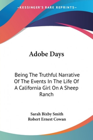Könyv Adobe Days: Being The Truthful Narrative Of The Events In The Life Of A California Girl On A Sheep Ranch Sarah Bixby Smith