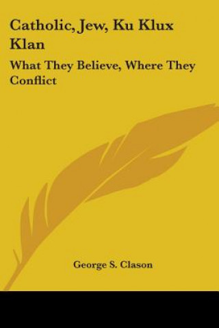 Kniha Catholic, Jew, Ku Klux Klan: What They Believe, Where They Conflict George Samuel Clason