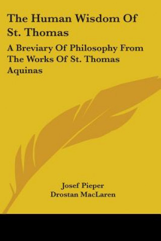 Книга The Human Wisdom of St. Thomas: A Breviary of Philosophy from the Works of St. Thomas Aquinas Josef Pieper