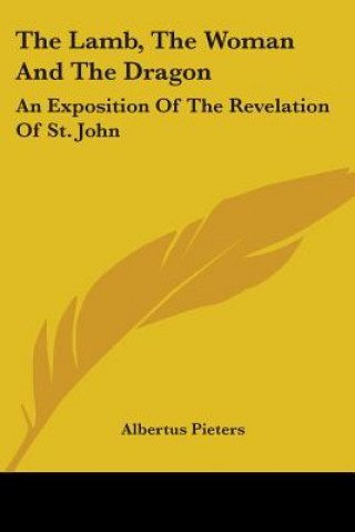 Könyv The Lamb, The Woman And The Dragon: An Exposition Of The Revelation Of St. John Albertus Pieters