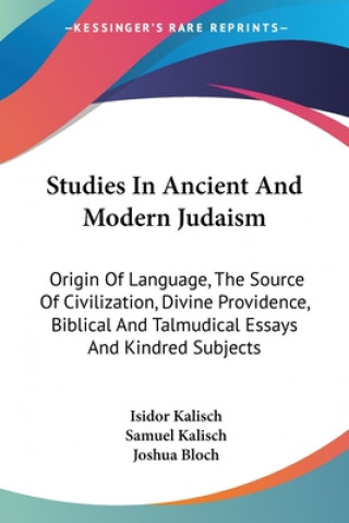 Kniha Studies In Ancient And Modern Judaism: Origin Of Language, The Source Of Civilization, Divine Providence, Biblical And Talmudical Essays And Kindred S Isidor Kalisch