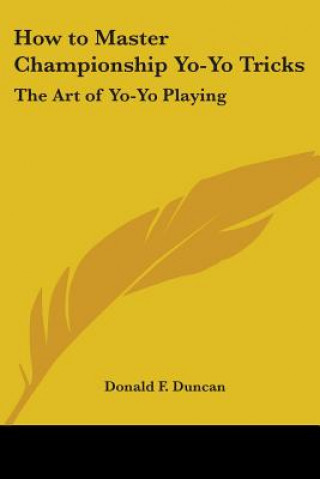 Knjiga How to Master Championship Yo-Yo Tricks: The Art of Yo-Yo Playing Donald F. Duncan