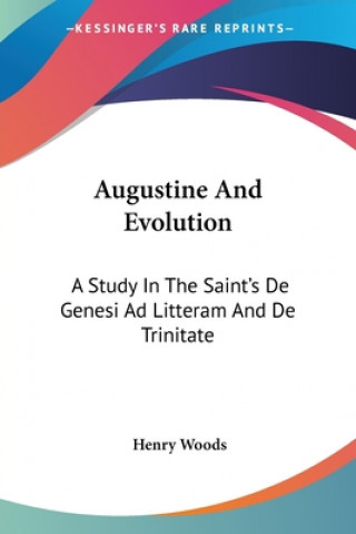 Buch Augustine And Evolution: A Study In The Saint's De Genesi Ad Litteram And De Trinitate Henry Woods