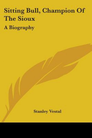 Knjiga Sitting Bull, Champion Of The Sioux: A Biography Stanley Vestal