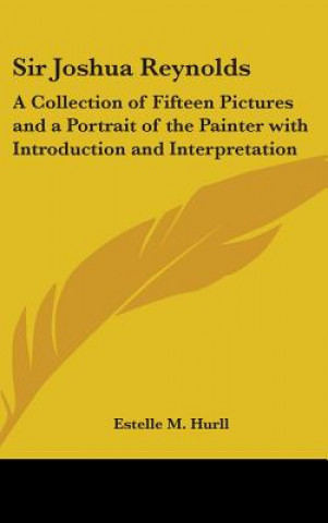 Carte Sir Joshua Reynolds: A Collection of Fifteen Pictures and a Portrait of the Painter with Introduction and Interpretation Estelle M. Hurll