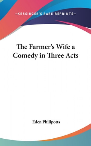 Kniha The Farmer's Wife a Comedy in Three Acts Eden Phillpotts