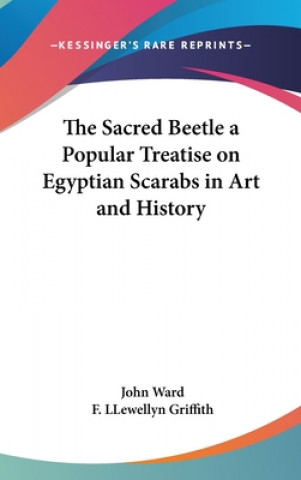 Carte The Sacred Beetle a Popular Treatise on Egyptian Scarabs in Art and History John Ward