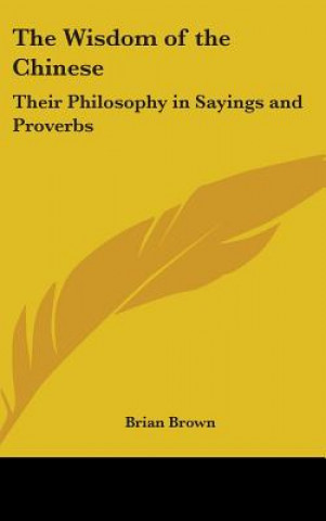 Kniha The Wisdom of the Chinese: Their Philosophy in Sayings and Proverbs Brian Brown