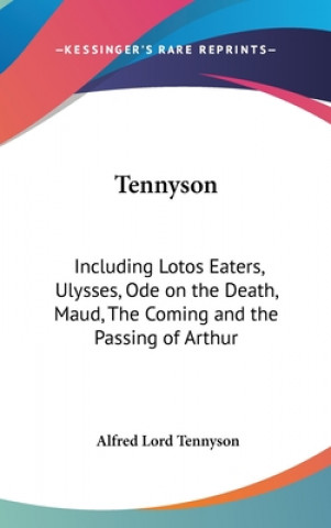 Carte Tennyson: Including Lotos Eaters, Ulysses, Ode on the Death, Maud, The Coming and the Passing of Arthur Alfred Lord Tennyson