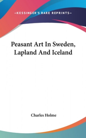 Könyv Peasant Art In Sweden, Lapland And Iceland Charles Holme