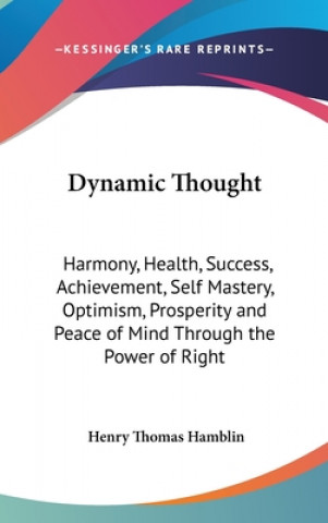Carte Dynamic Thought: Harmony, Health, Success, Achievement, Self Mastery, Optimism, Prosperity and Peace of Mind Through the Power of Right Henry Thomas Hamblin