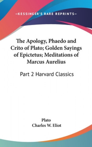 Kniha The Apology, Phaedo and Crito of Plato; Golden Sayings of Epictetus; Meditations of Marcus Aurelius: Part 2 Harvard Classics Plato