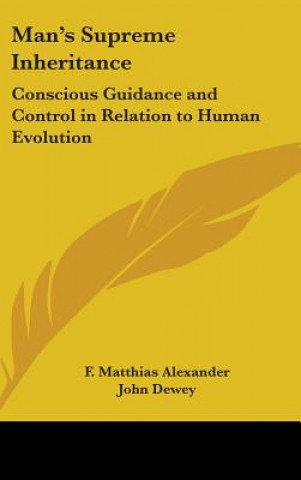 Książka Man's Supreme Inheritance: Conscious Guidance and Control in Relation to Human Evolution F. Matthias Alexander