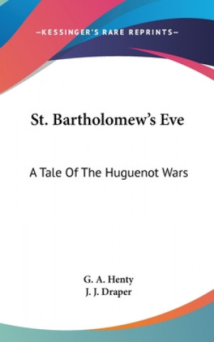 Kniha St. Bartholomew's Eve: A Tale Of The Huguenot Wars G. A. Henty