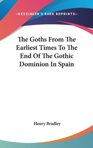 Carte The Goths From The Earliest Times To The End Of The Gothic Dominion In Spain Henry Bradley