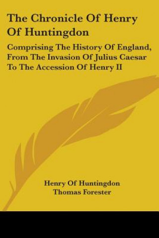 Carte The Chronicle Of Henry Of Huntingdon: Comprising The History Of England, From The Invasion Of Julius Caesar To The Accession Of Henry II: Also, The Ac Henry Of Huntingdon