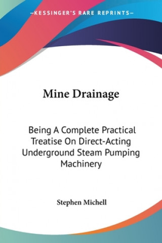 Książka Mine Drainage: Being A Complete Practical Treatise On Direct-Acting Underground Steam Pumping Machinery Stephen Michell