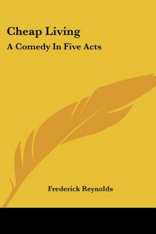 Knjiga Cheap Living: A Comedy In Five Acts Frederick Reynolds
