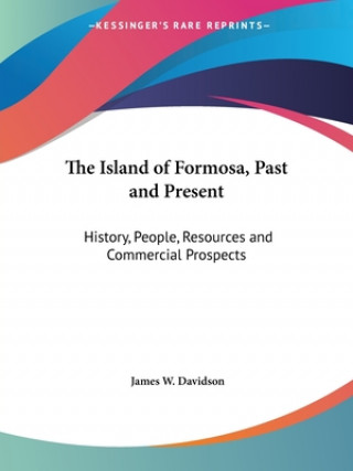 Kniha The Island of Formosa, Past and Present: History, People, Resources and Commercial Prospects James W. Davidson