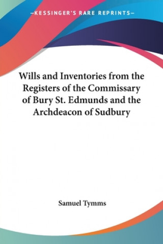 Carte Wills and Inventories from the Registers of the Commissary of Bury St. Edmunds and the Archdeacon of Sudbury Samuel Tymms
