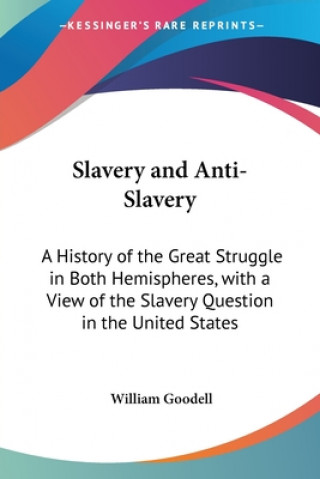 Kniha Slavery and Anti-Slavery: A History of the Great Struggle in Both Hemispheres, with a View of the Slavery Question in the United States William Goodell