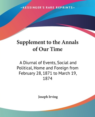 Kniha Supplement to the Annals of Our Time: A Diurnal of Events, Social and Political, Home and Foreign from February 28, 1871 to March 19, 1874 Joseph Irving