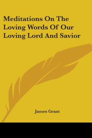 Kniha Meditations On The Loving Words Of Our Loving Lord And Savior James Grant