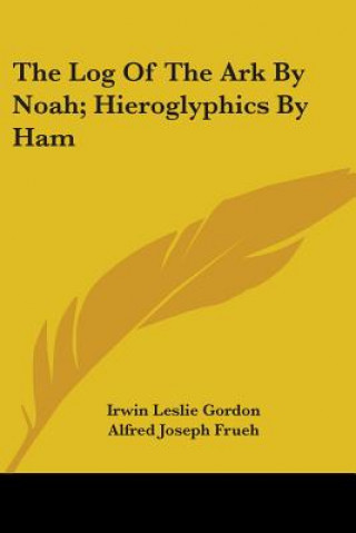 Kniha The Log Of The Ark By Noah; Hieroglyphics By Ham Irwin Leslie Gordon