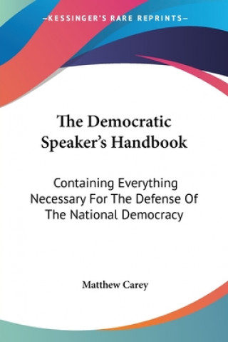 Książka The Democratic Speaker's Handbook: Containing Everything Necessary For The Defense Of The National Democracy Matthew Carey