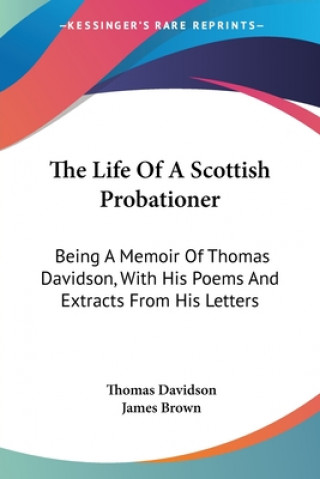 Kniha The Life Of A Scottish Probationer: Being A Memoir Of Thomas Davidson, With His Poems And Extracts From His Letters Thomas Davidson