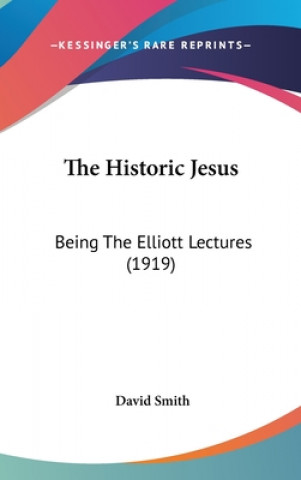 Carte The Historic Jesus: Being The Elliott Lectures (1919) David Smith