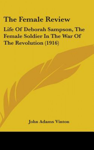 Libro The Female Review: Life Of Deborah Sampson, The Female Soldier In The War Of The Revolution (1916) John Adams Vinton