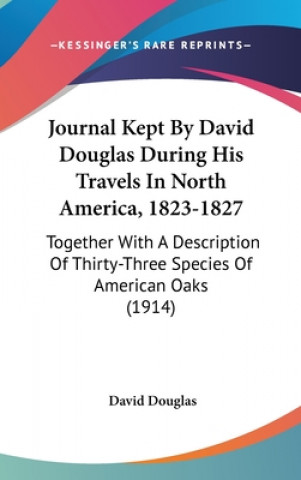 Book Journal Kept By David Douglas During His Travels In North America, 1823-1827: Together With A Description Of Thirty-Three Species Of American Oaks (19 David Douglas