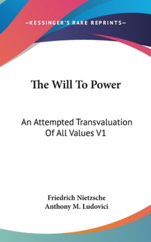 Carte The Will To Power: An Attempted Transvaluation Of All Values V1: Books One And Two (1914) Friedrich Wilhelm Nietzsche
