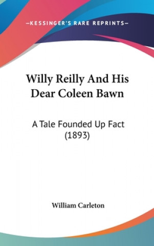 Kniha Willy Reilly And His Dear Coleen Bawn: A Tale Founded Up Fact (1893) William Carleton