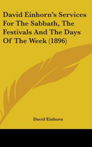 Kniha David Einhorn's Services For The Sabbath, The Festivals And The Days Of The Week (1896) David Einhorn