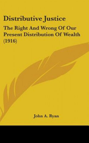 Kniha Distributive Justice: The Right And Wrong Of Our Present Distribution Of Wealth (1916) John a. Ryan