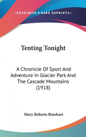 Kniha Tenting Tonight: A Chronicle Of Sport And Adventure In Glacier Park And The Cascade Mountains (1918) Mary Roberts Rinehart