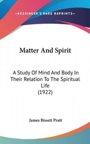 Knjiga Matter And Spirit: A Study Of Mind And Body In Their Relation To The Spiritual Life (1922) James Bissett Pratt