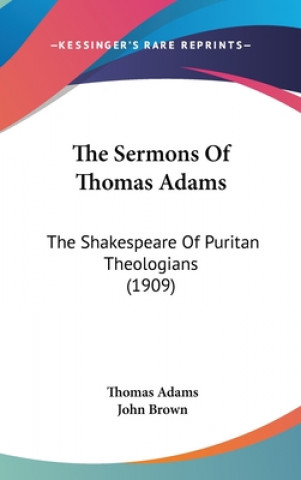 Książka The Sermons Of Thomas Adams: The Shakespeare Of Puritan Theologians (1909) Thomas Adams