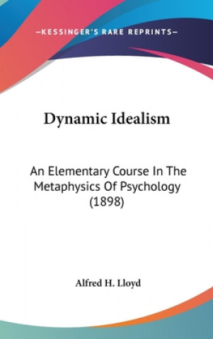 Książka Dynamic Idealism: An Elementary Course In The Metaphysics Of Psychology (1898) Alfred H. Lloyd