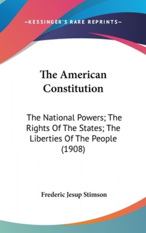 Książka The American Constitution: The National Powers; The Rights Of The States; The Liberties Of The People (1908) Frederic Jesup Stimson