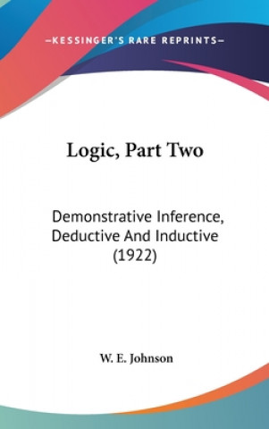 Book Logic, Part Two: Demonstrative Inference, Deductive And Inductive (1922) W. E. Johnson