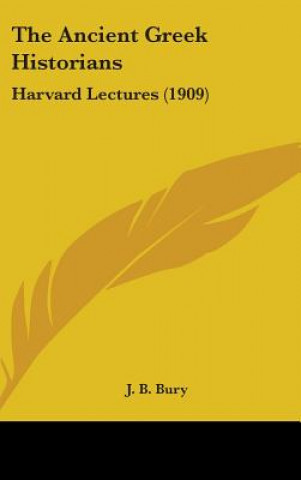 Kniha The Ancient Greek Historians: Harvard Lectures (1909) J. B. Bury