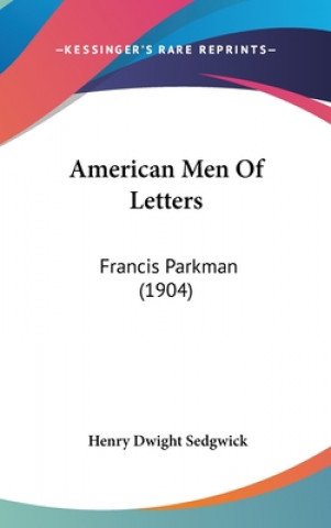 Kniha American Men Of Letters: Francis Parkman (1904) Henry Dwight Sedgwick
