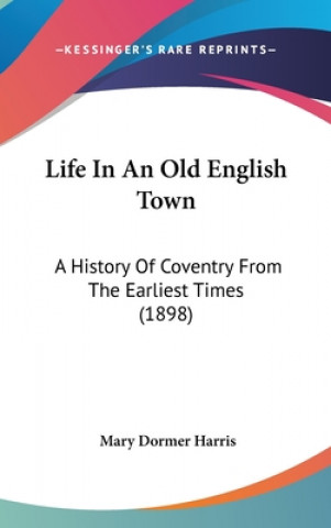 Livre Life In An Old English Town: A History Of Coventry From The Earliest Times (1898) Mary Dormer Harris