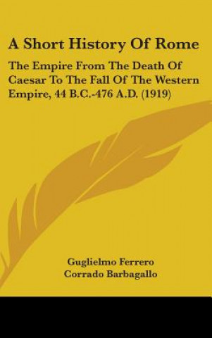 Knjiga A Short History Of Rome: The Empire From The Death Of Caesar To The Fall Of The Western Empire, 44 B.C.-476 A.D. (1919) Guglielmo Ferrero