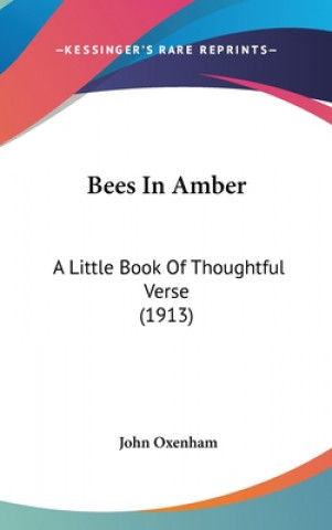 Kniha Bees In Amber: A Little Book Of Thoughtful Verse (1913) John Oxenham